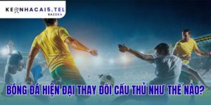 Bóng Đá Hiện Đại Thay Đổi Cầu Thủ Như Thế Nào